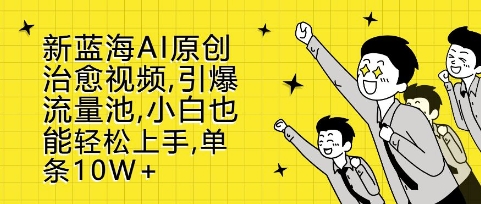 新蓝海AI原创治愈视频，引爆流量池，小白也能轻松上手，篇篇10W+-必智轻创社
