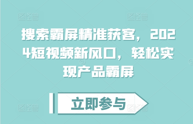 搜索霸屏精准获客，2024短视频新风口，轻松实现产品霸屏-必智轻创社