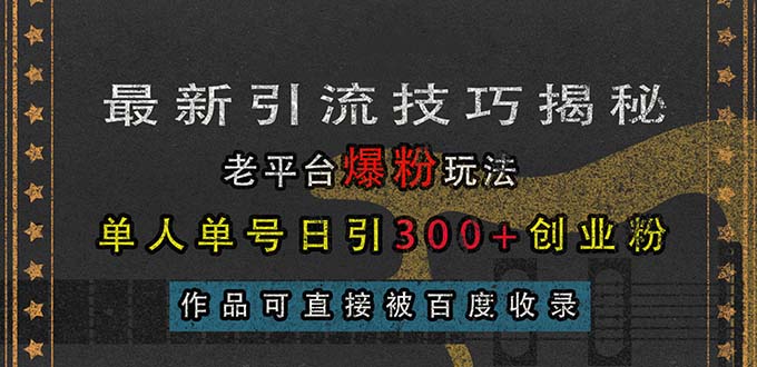 最新引流技巧揭秘，老平台爆粉玩法，单人单号日引300+创业粉，作品可直…-必智轻创社