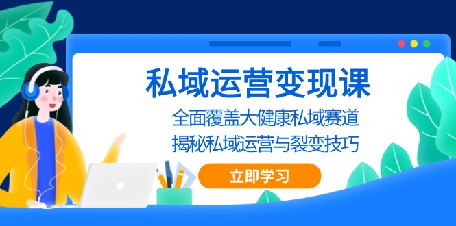 私域 运营变现课，全面覆盖大健康私域赛道，揭秘私域 运营与裂变技巧-必智轻创社