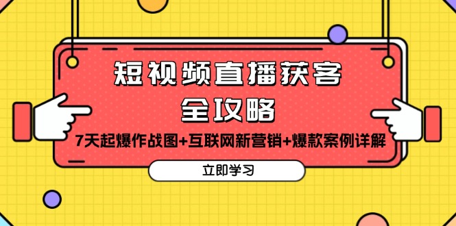 短视频直播获客全攻略：7天起爆作战图+互联网新营销+爆款案例详解-必智轻创社