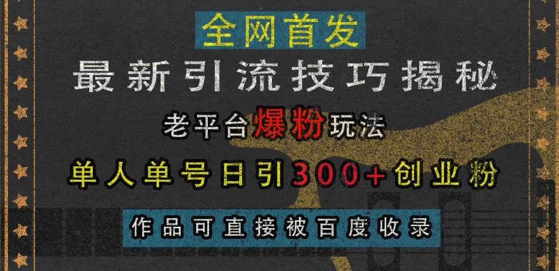 最新引流技巧揭秘，老平台爆粉玩法，单人单号日引300+创业粉，作品可直接被百度收录-必智轻创社