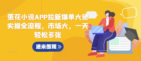 蛋花小说APP拉新爆单大佬实操全流程，市场大，一天轻松多张-必智轻创社