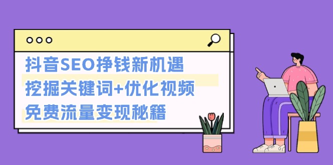 抖音SEO挣钱新机遇：挖掘关键词+优化视频，免费流量变现秘籍-必智轻创社