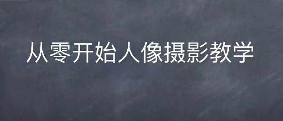 情感人像摄影综合训练，从0开始人像摄影教学-必智轻创社