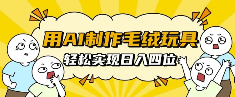 用AI制作毛绒玩具，轻松实现日入四位数-必智轻创社