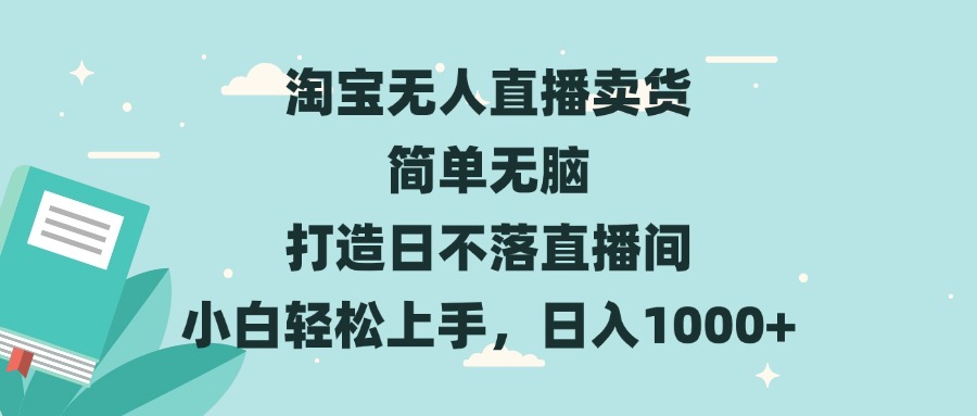 淘宝无人直播卖货 简单无脑 打造日不落直播间 小白轻松上手，日入1000+-必智轻创社