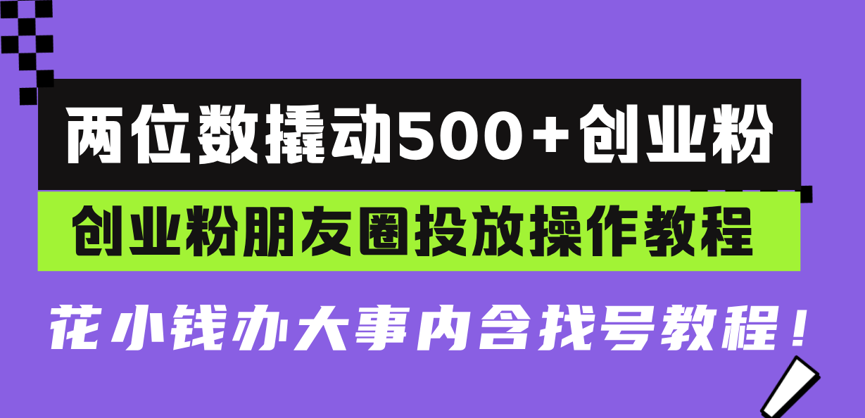 两位数撬动500+创业粉，创业粉朋友圈投放操作教程，花小钱办大事内含找…-必智轻创社