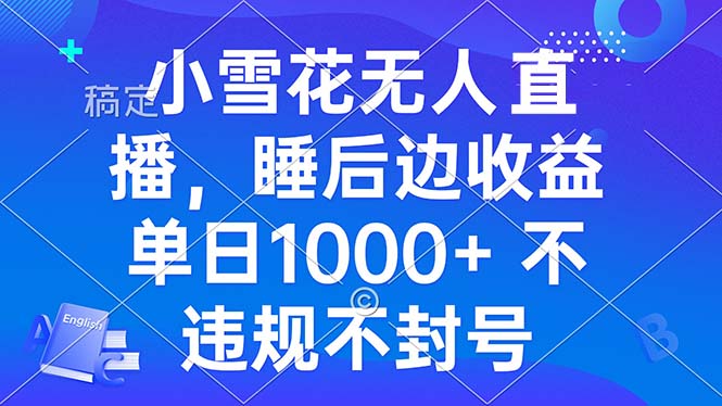小雪花无人直播 睡后收益单日1000+ 零粉丝新号开播 不违规 看完就会-必智轻创社