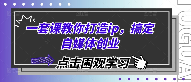 一套课教你打造ip，搞定自媒体创业-必智轻创社