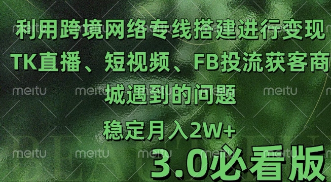利用跨境电商网络及搭建TK直播、短视频、FB投流获客以及商城遇到的问题进行变现3.0必看版-必智轻创社