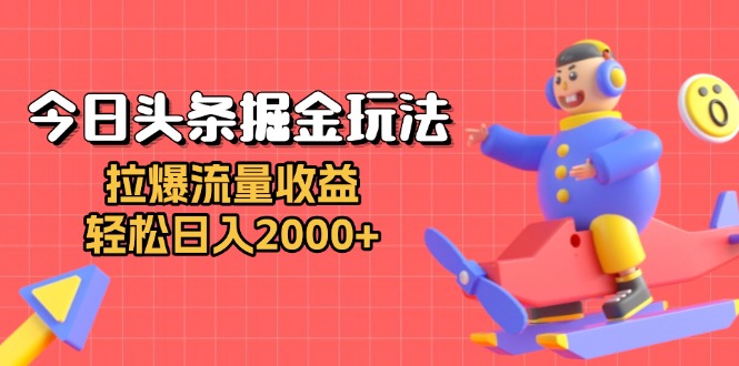 今日头条掘金玩法：拉爆流量收益，轻松日入2000+-必智轻创社