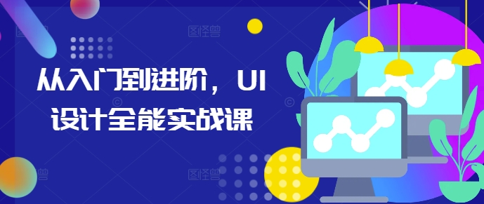 从入门到进阶，UI设计全能实战课-必智轻创社