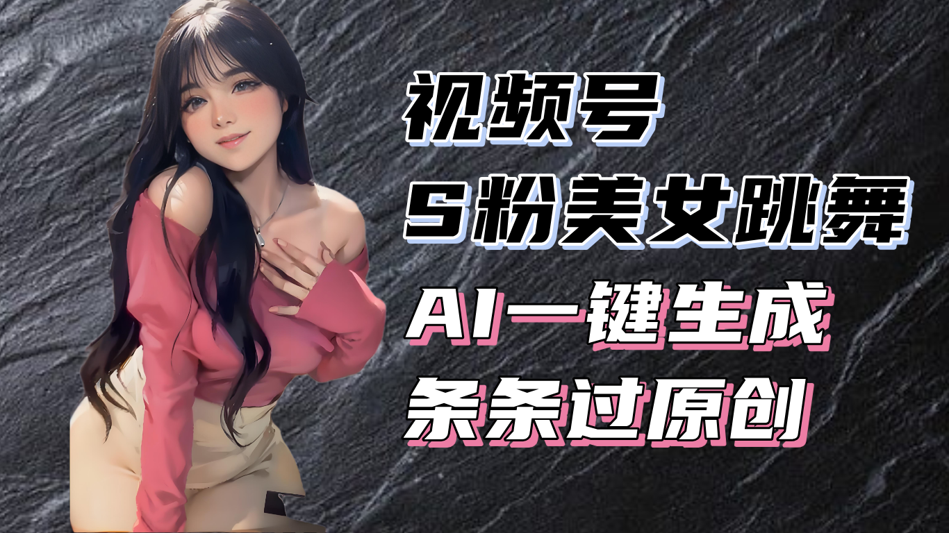 揭秘视频号S粉美女跳舞赛道，一键生成原创视频，收益翻倍！-必智轻创社