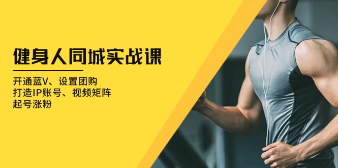 健身人 同城实战课：开通蓝V、设置团购、打造IP账号、视频矩阵、起号涨粉-必智轻创社