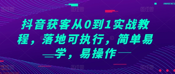 抖音获客从0到1实战教程，落地可执行，简单易学，易操作-必智轻创社