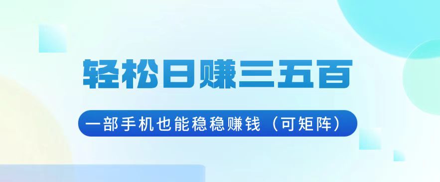 轻松日赚三五百，一部手机也能稳稳赚钱（可矩阵）-必智轻创社