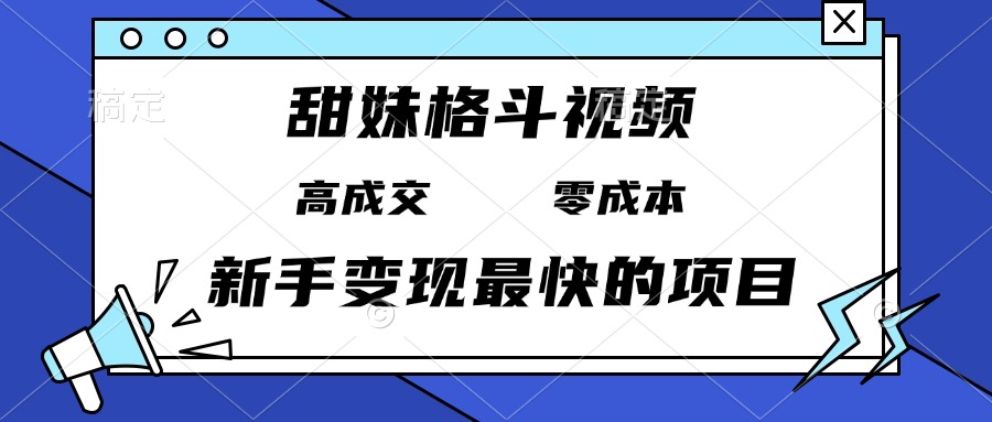 甜妹格斗视频，高成交零成本，，谁发谁火，新手变现最快的项目，日入3000+-必智轻创社