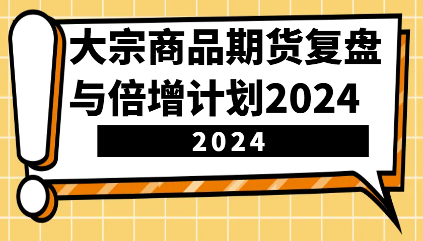 大宗商品期货，复盘与倍增计划2024（10节课）-必智轻创社