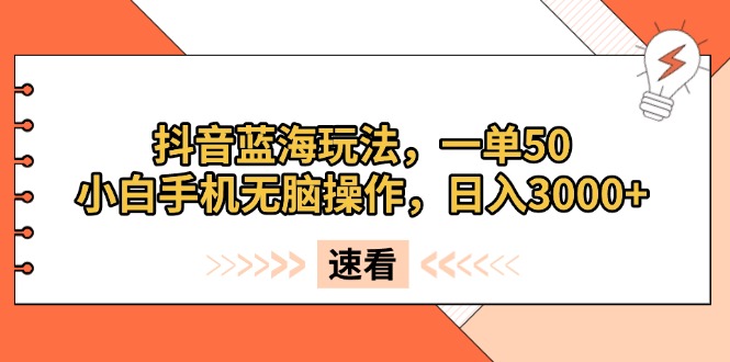 抖音蓝海玩法，一单50，小白手机无脑操作，日入3000+-必智轻创社