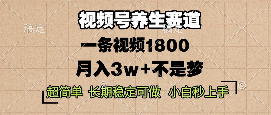 视频号养生赛道，一条视频1800，超简单，长期稳定可做，月入3w+不是梦-必智轻创社