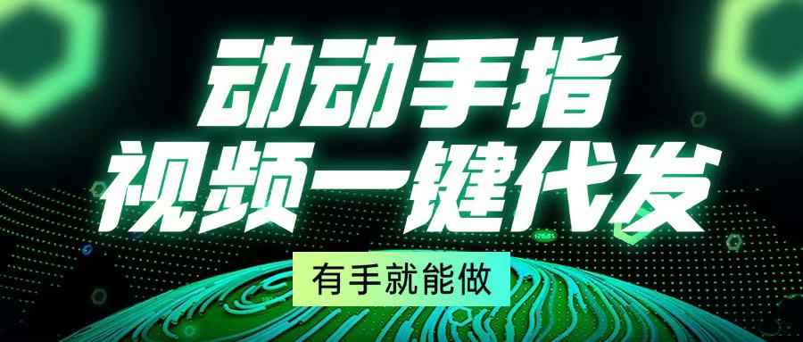 动动手指，视频一键代发，有手就能做-必智轻创社
