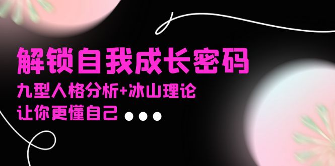 某社群课程，解锁自我成长密码，九型人格分析+冰山理论，让你更懂自己-必智轻创社