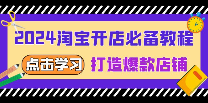 2024淘宝开店必备教程，从选趋势词到全店动销，打造爆款店铺-必智轻创社