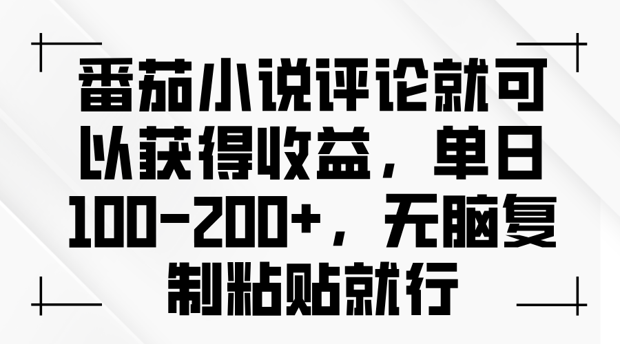 番茄小说评论就可以获得收益，单日100-200+，无脑复制粘贴就行-必智轻创社
