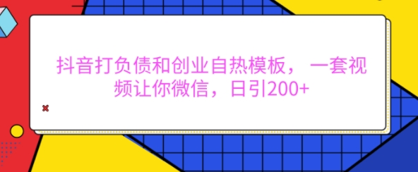 抖音打负债和创业自热模板， 一套视频让你微信，日引200+-必智轻创社
