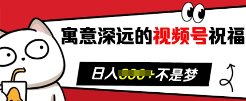 寓意深远的视频号祝福，粉丝增长无忧，带货效果事半功倍，日入多张-必智轻创社
