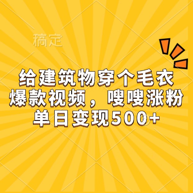 给建筑物穿个毛衣，爆款视频，嗖嗖涨粉，单日变现500+-必智轻创社