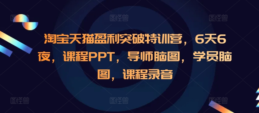 淘宝天猫盈利突破特训营，6天6夜，课程PPT，导师脑图，学员脑图，课程录音-必智轻创社