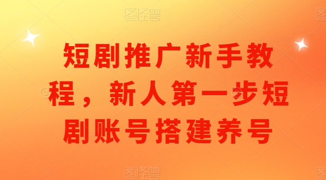 短剧推广新手教程，新人第一步短剧账号搭建养号-必智轻创社