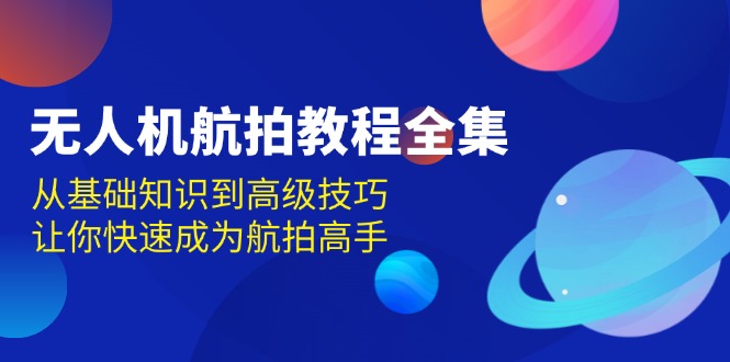 无人机-航拍教程全集，从基础知识到高级技巧，让你快速成为航拍高手-必智轻创社