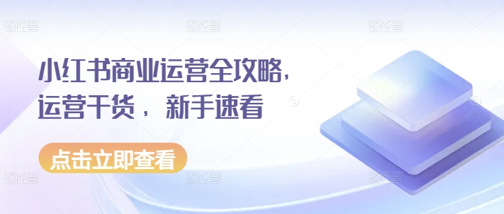 小红书商业运营全攻略，运营干货 ，新手速看-必智轻创社