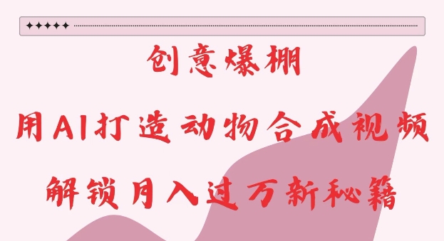 创意爆棚，用AI打造动物合成视频，解锁月入过W新秘籍-必智轻创社