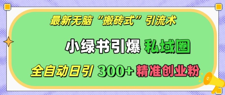 最新无脑“搬砖式”引流术，小绿书引爆私域圈，全自动日引300+精准创业粉-必智轻创社