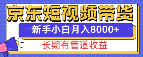 京东短视频带货新玩法，长期管道收益，新手也能月入8000+-必智轻创社