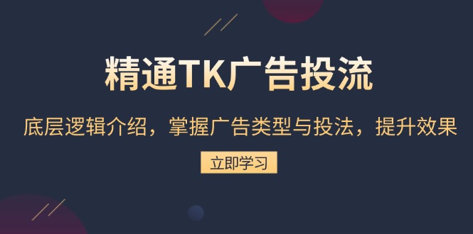 精通TK广告投流：底层逻辑介绍，掌握广告类型与投法，提升效果-必智轻创社