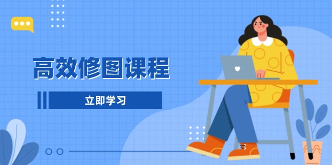 高效修图课程：教你后期处理图片，1分钟快修3分钟精修，提升修图效率-必智轻创社