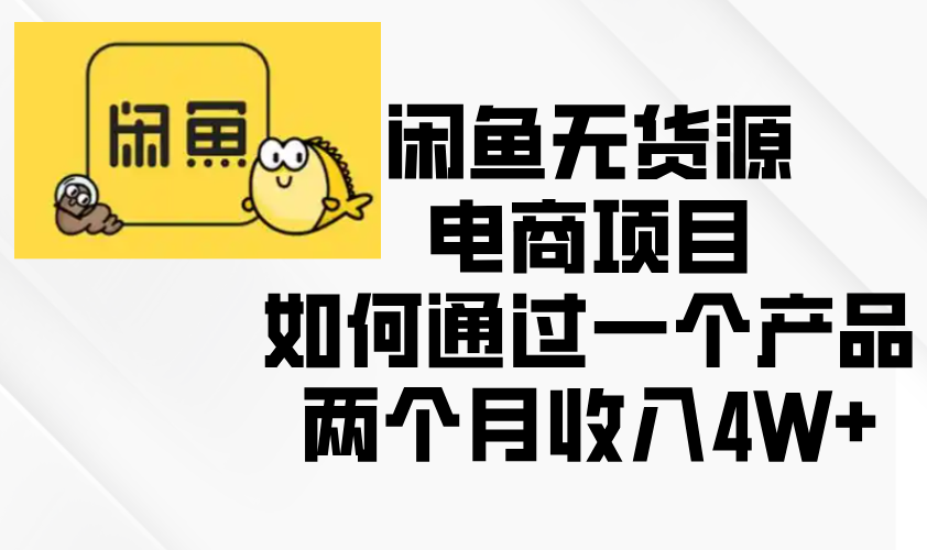 闲鱼无货源电商项目，如何通过一个产品两个月收入4W+-必智轻创社