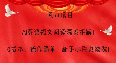 风口项目，AI英语短文阅读深度拆解，0成本，操作简单，新手小白也能做-必智轻创社
