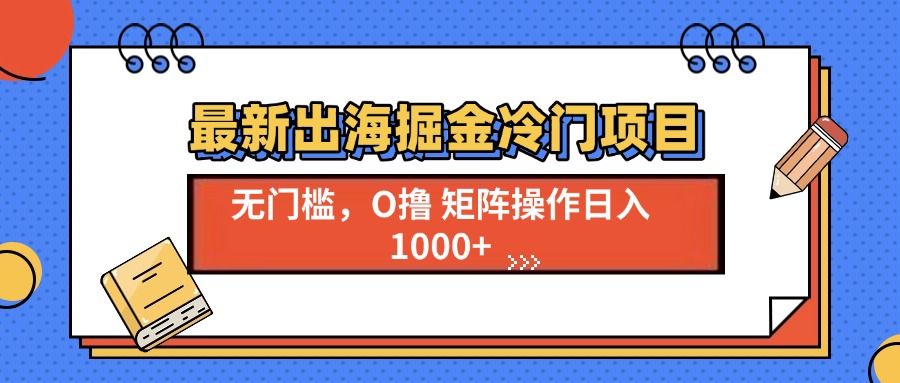 最新出海掘金冷门项目，单号日入1000+-必智轻创社