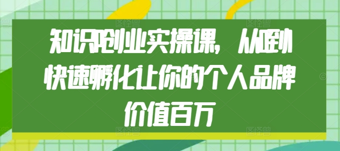 知识IP创业实操课，从0到1快速孵化让你的个人品牌价值百万-必智轻创社