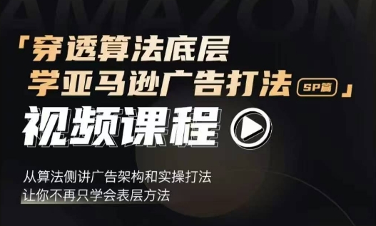 穿透算法底层，学亚马逊广告打法SP篇，从算法侧讲广告架构和实操打法，让你不再只学会表层方法-必智轻创社