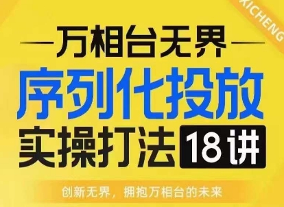 【万相台无界】序列化投放实操18讲线上实战班，淘系电商人的必修课-必智轻创社