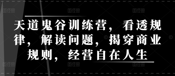 天道鬼谷训练营，看透规律，解读问题，揭穿商业规则，经营自在人生-必智轻创社