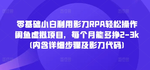 零基础小白利用影刀RPA轻松操作闲鱼虚拟项目，每个月能多挣2-3k(内含详细步骤及影刀代码)-必智轻创社