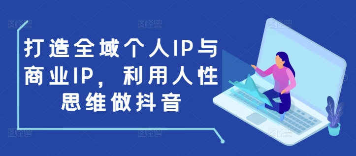打造全域个人IP与商业IP，利用人性思维做抖音-必智轻创社